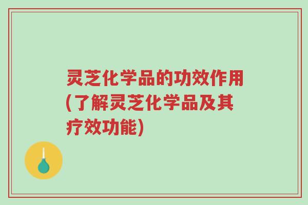灵芝化学品的功效作用(了解灵芝化学品及其疗效功能)-第1张图片-超越 灵芝化学品的功效作用(了解灵芝化学品及其疗效功能)-第1张图片-超越