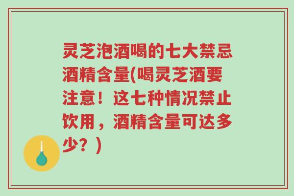 灵芝泡酒喝的七大禁忌酒精含量(喝灵芝酒要注意!这七种情况禁止饮用,酒精含量可达多少?)-第1张图片-超越 灵芝泡酒喝的七大禁忌酒精含量(喝灵芝酒要注意!这七种情况禁止饮用,酒精含量可达多少?)-第1张图片-超越