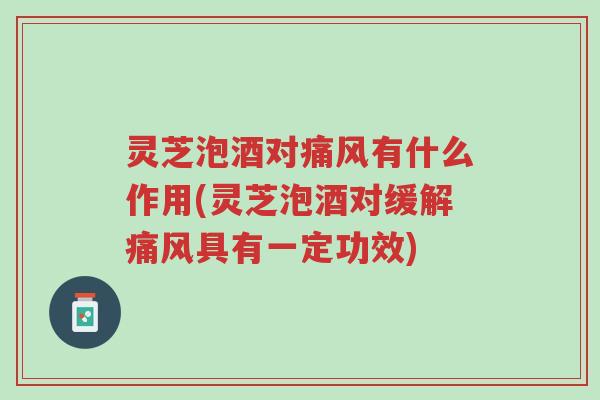 灵芝泡酒对痛风有什么作用(灵芝泡酒对缓解痛风具有一定功效)-第1张图片-超越