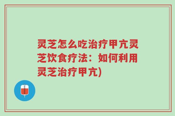 灵芝怎么吃治疗甲亢灵芝饮食疗法:如何利用灵芝治疗甲亢)-第1张图片-超越 灵芝怎么吃治疗甲亢灵芝饮食疗法:如何利用灵芝治疗甲亢)-第1张图片-超越