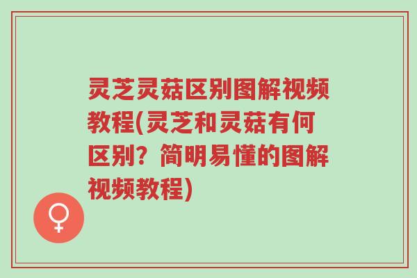 灵芝灵菇区别图解视频教程(灵芝和灵菇有何区别？简明易懂的图解视频教程)-第1张图片-超越