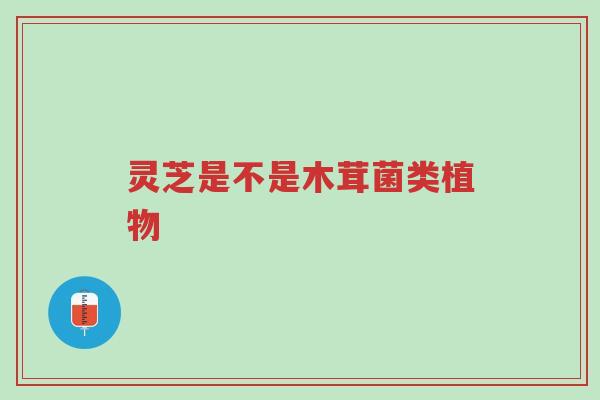 灵芝是不是木茸菌类植物-第1张图片-超越