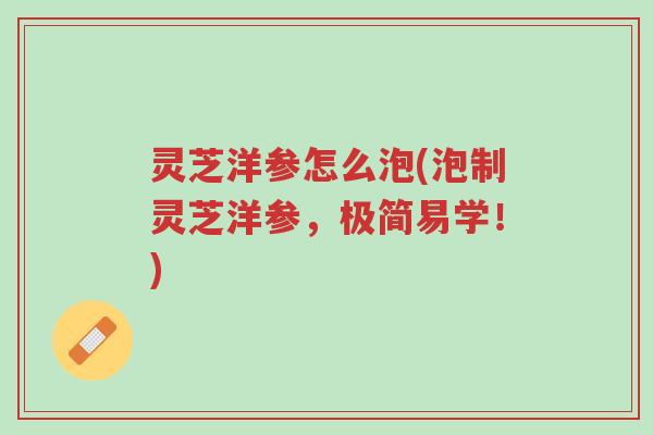灵芝洋参怎么泡(泡制灵芝洋参，极简易学！)-第1张图片-超越
