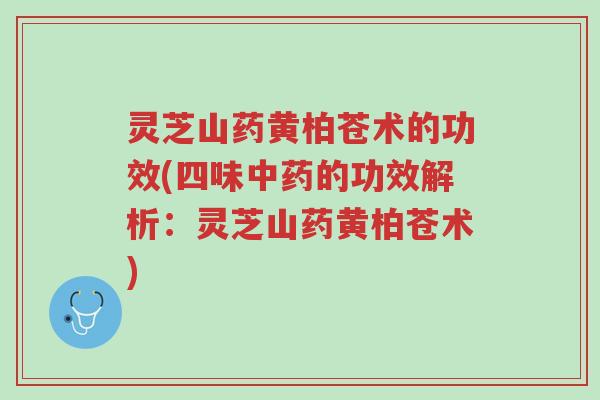 灵芝山药黄柏苍术的功效(四味中药的功效解析:灵芝山药黄柏苍术)-第1张图片-超越 灵芝山药黄柏苍术的功效(四味中药的功效解析:灵芝山药黄柏苍术)-第1张图片-超越