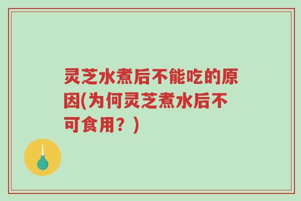 灵芝水煮后不能吃的原因(为何灵芝煮水后不可食用?)-第1张图片-超越 灵芝水煮后不能吃的原因(为何灵芝煮水后不可食用?)-第1张图片-超越