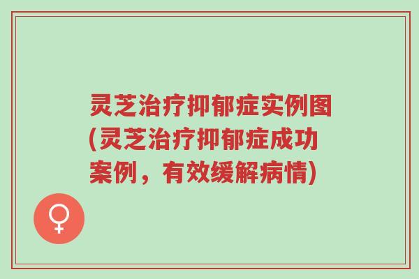 灵芝治疗抑郁症实例图(灵芝治疗抑郁症成功案例,有效缓解病情)-第1张图片-超越 灵芝治疗抑郁症实例图(灵芝治疗抑郁症成功案例,有效缓解病情)-第1张图片-超越