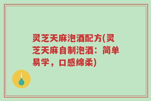 灵芝天麻泡酒配方(灵芝天麻自制泡酒:简单易学,口感绵柔)-第1张图片-超越 灵芝天麻泡酒配方(灵芝天麻自制泡酒:简单易学,口感绵柔)-第1张图片-超越