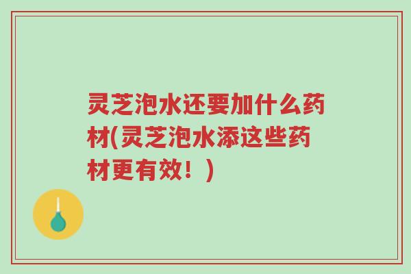 灵芝泡水还要加什么药材(灵芝泡水添这些药材更有效!)-第1张图片-超越 灵芝泡水还要加什么药材(灵芝泡水添这些药材更有效!)-第1张图片-超越