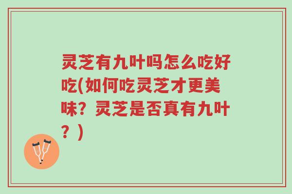 灵芝有九叶吗怎么吃好吃(如何吃灵芝才更美味？灵芝是否真有九叶？)-第1张图片-超越