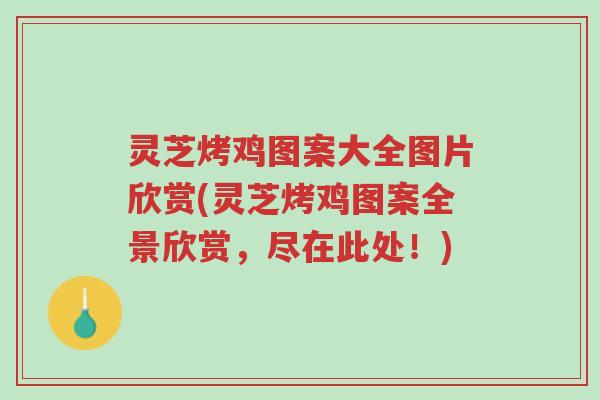灵芝烤鸡图案大全图片欣赏(灵芝烤鸡图案全景欣赏，尽在此处！)-第1张图片-超越