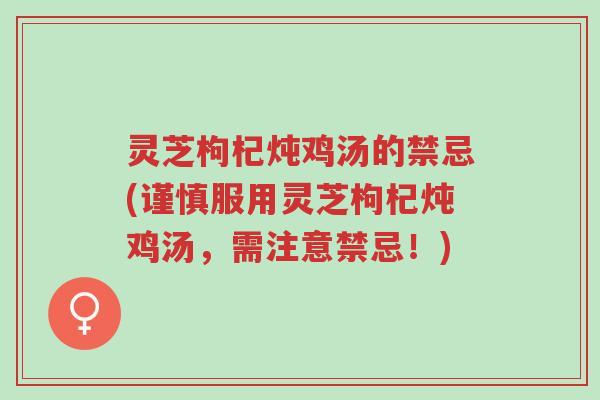灵芝枸杞炖鸡汤的禁忌(谨慎服用灵芝枸杞炖鸡汤,需注意禁忌!)-第1张图片-超越 灵芝枸杞炖鸡汤的禁忌(谨慎服用灵芝枸杞炖鸡汤,需注意禁忌!)-第1张图片-超越
