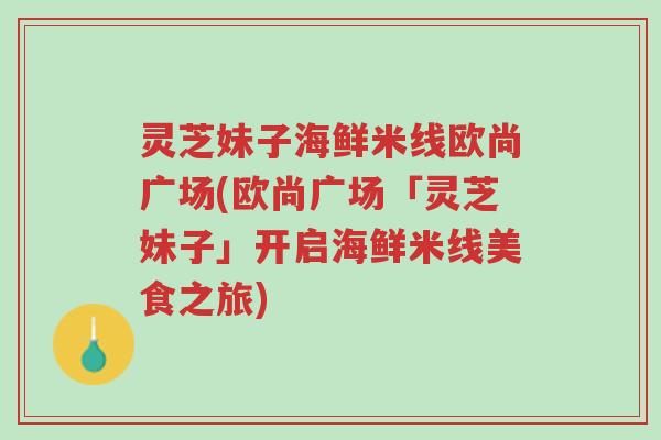 灵芝妹子海鲜米线欧尚广场(欧尚广场「灵芝妹子」开启海鲜米线美食之旅)-第1张图片-超越 灵芝妹子海鲜米线欧尚广场(欧尚广场「灵芝妹子」开启海鲜米线美食之旅)-第1张图片-超越