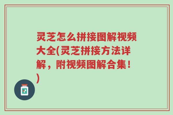 灵芝怎么拼接图解视频大全(灵芝拼接方法详解,附视频图解合集!)-第1张图片-超越 灵芝怎么拼接图解视频大全(灵芝拼接方法详解,附视频图解合集!)-第1张图片-超越