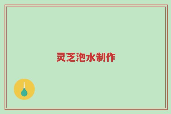 灵芝泡水制作-第1张图片-超越 灵芝泡水制作-第1张图片-超越