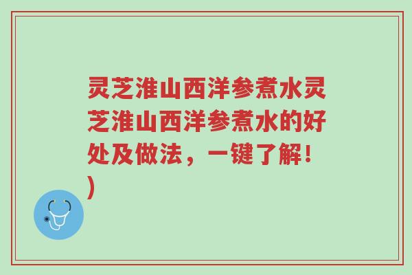灵芝淮山西洋参煮水灵芝淮山西洋参煮水的好处及做法，一键了解！)-第1张图片-超越