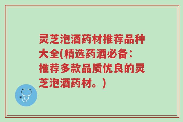 灵芝泡酒药材推荐品种大全(精选药酒必备:推荐多款品质优良的灵芝泡酒药材。)-第1张图片-超越 灵芝泡酒药材推荐品种大全(精选药酒必备:推荐多款品质优良的灵芝泡酒药材。)-第1张图片-超越