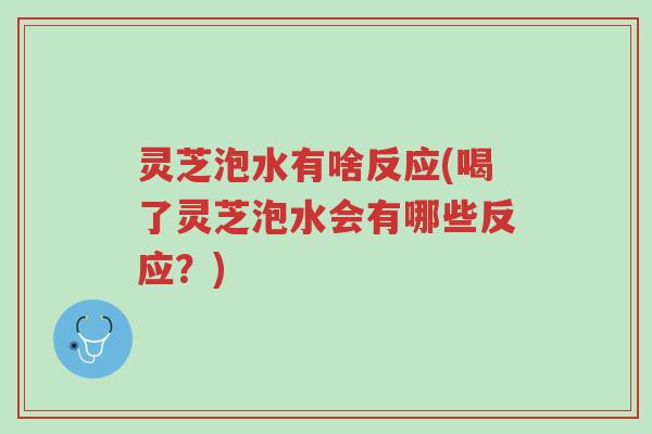 灵芝泡水有啥反应(喝了灵芝泡水会有哪些反应？)-第1张图片-超越