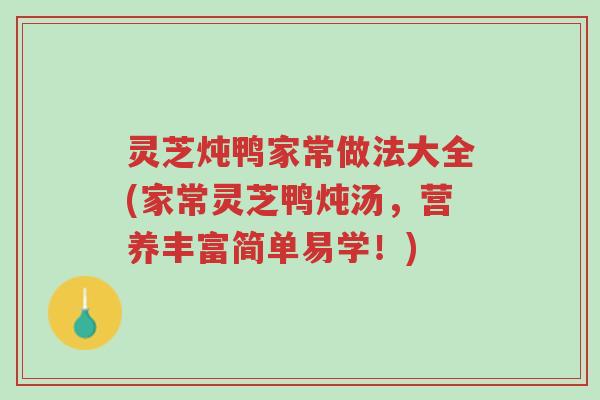 灵芝炖鸭家常做法大全(家常灵芝鸭炖汤,营养丰富简单易学!)-第1张图片-超越 灵芝炖鸭家常做法大全(家常灵芝鸭炖汤,营养丰富简单易学!)-第1张图片-超越