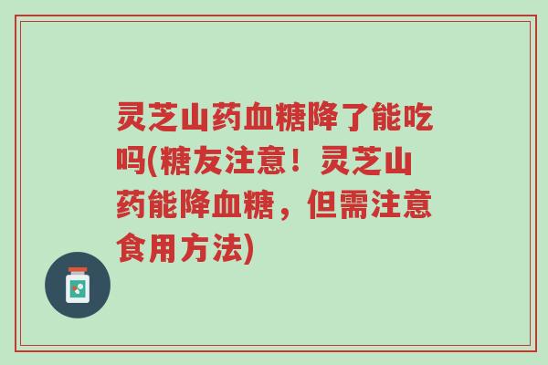 灵芝山药血糖降了能吃吗(糖友注意！灵芝山药能降血糖，但需注意食用方法)-第1张图片-超越