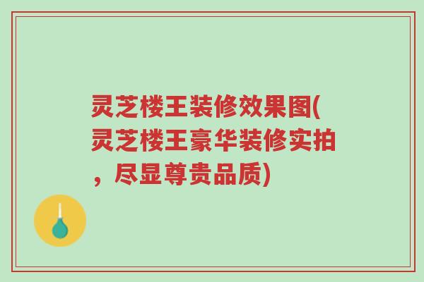 灵芝楼王装修效果图(灵芝楼王豪华装修实拍,尽显尊贵品质)-第1张图片-超越 灵芝楼王装修效果图(灵芝楼王豪华装修实拍,尽显尊贵品质)-第1张图片-超越