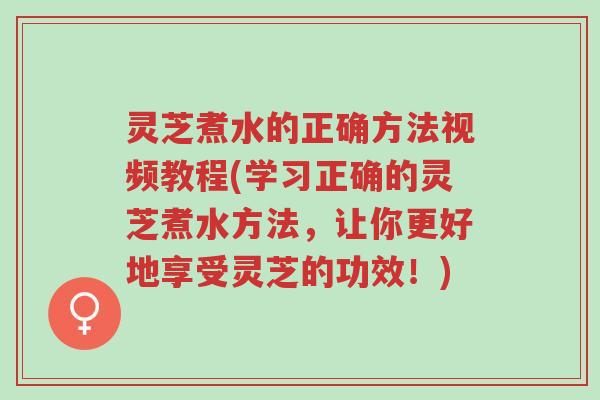 灵芝煮水的正确方法视频教程(学习正确的灵芝煮水方法,让你更好地享受灵芝的功效!)-第1张图片-超越 灵芝煮水的正确方法视频教程(学习正确的灵芝煮水方法,让你更好地享受灵芝的功效!)-第1张图片-超越