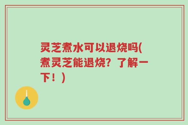 灵芝煮水可以退烧吗(煮灵芝能退烧?了解一下!)-第1张图片-超越 灵芝煮水可以退烧吗(煮灵芝能退烧?了解一下!)-第1张图片-超越