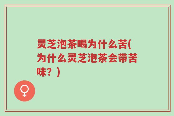 灵芝泡茶喝为什么苦(为什么灵芝泡茶会带苦味?)-第1张图片-超越 灵芝泡茶喝为什么苦(为什么灵芝泡茶会带苦味?)-第1张图片-超越
