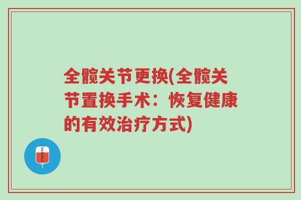 全髋关节更换(全髋关节置换手术:恢复健康的有效治疗方式)-第1张图片-超越 全髋关节更换(全髋关节置换手术:恢复健康的有效治疗方式)-第1张图片-超越