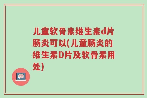 儿童软骨素维生素d片肠炎可以(儿童肠炎的维生素D片及软骨素用处)-第1张图片-超越 儿童软骨素维生素d片肠炎可以(儿童肠炎的维生素D片及软骨素用处)-第1张图片-超越