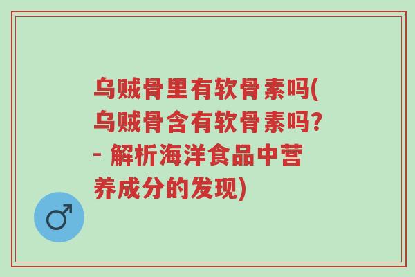 乌贼骨里有软骨素吗(乌贼骨含有软骨素吗?- 解析海洋食品中营养成分的发现)-第1张图片-超越 乌贼骨里有软骨素吗(乌贼骨含有软骨素吗?- 解析海洋食品中营养成分的发现)-第1张图片-超越
