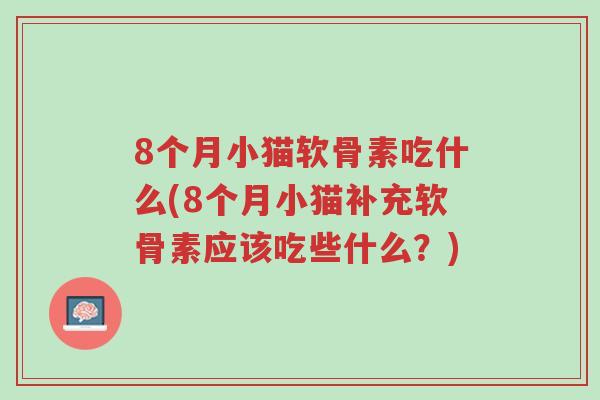 8个月小猫软骨素吃什么(8个月小猫补充软骨素应该吃些什么?)-第1张图片-超越 8个月小猫软骨素吃什么(8个月小猫补充软骨素应该吃些什么?)-第1张图片-超越