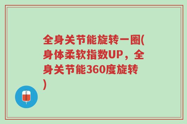 全身关节能旋转一圈(身体柔软指数UP,全身关节能360度旋转)-第1张图片-超越 全身关节能旋转一圈(身体柔软指数UP,全身关节能360度旋转)-第1张图片-超越