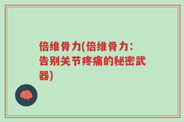 倍维骨力(倍维骨力：告别关节疼痛的秘密武器)-第1张图片-超越