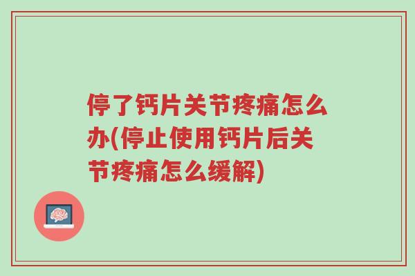 停了钙片关节疼痛怎么办(停止使用钙片后关节疼痛怎么缓解)-第1张图片-超越