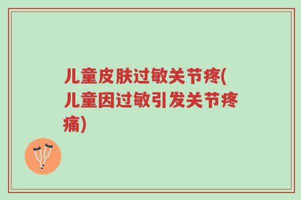 儿童皮肤过敏关节疼(儿童因过敏引发关节疼痛)-第1张图片-超越 儿童皮肤过敏关节疼(儿童因过敏引发关节疼痛)-第1张图片-超越