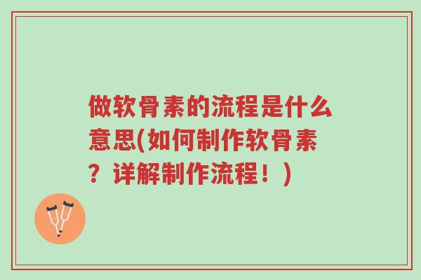 做软骨素的流程是什么意思(如何制作软骨素?详解制作流程!)-第1张图片-超越 做软骨素的流程是什么意思(如何制作软骨素?详解制作流程!)-第1张图片-超越