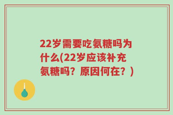 22岁需要吃氨糖吗为什么(22岁应该补充氨糖吗?原因何在?)-第1张图片-超越 22岁需要吃氨糖吗为什么(22岁应该补充氨糖吗?原因何在?)-第1张图片-超越