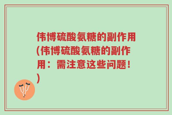 伟博硫酸氨糖的副作用(伟博硫酸氨糖的副作用：需注意这些问题！)-第1张图片-超越