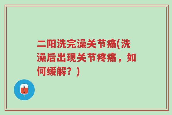 二阳洗完澡关节痛(洗澡后出现关节疼痛，如何缓解？)-第1张图片-超越
