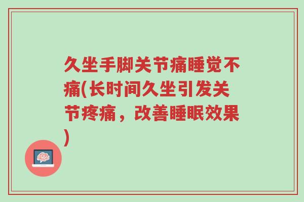 久坐手脚关节痛睡觉不痛(长时间久坐引发关节疼痛，改善睡眠效果)-第1张图片-超越