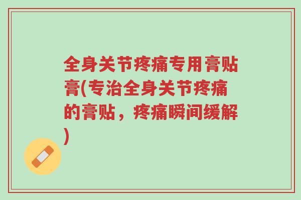 全身关节疼痛专用膏贴膏(专治全身关节疼痛的膏贴,疼痛瞬间缓解)-第1张图片-超越 全身关节疼痛专用膏贴膏(专治全身关节疼痛的膏贴,疼痛瞬间缓解)-第1张图片-超越