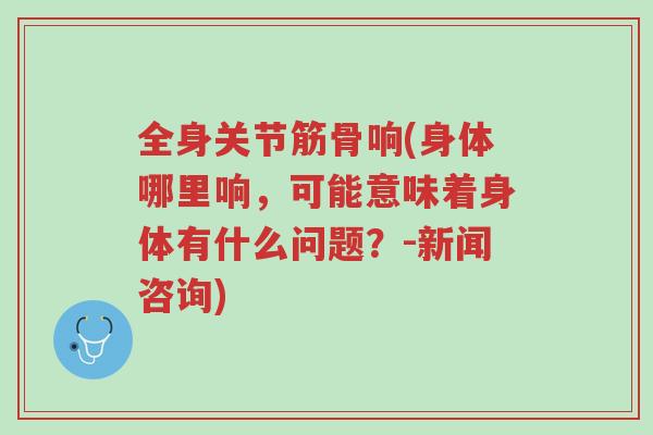 全身关节筋骨响(身体哪里响，可能意味着身体有什么问题？-新闻咨询)-第1张图片-超越
