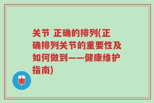 关节 正确的排列(正确排列关节的重要性及如何做到——健康维护指南)-第1张图片-超越 关节 正确的排列(正确排列关节的重要性及如何做到——健康维护指南)-第1张图片-超越