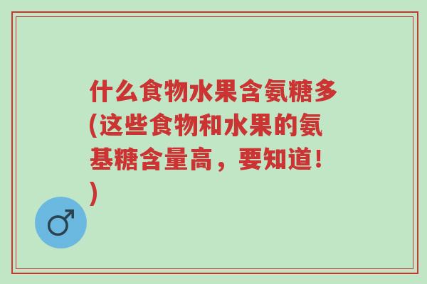 什么食物水果含氨糖多(这些食物和水果的氨基糖含量高,要知道!)-第1张图片-超越 什么食物水果含氨糖多(这些食物和水果的氨基糖含量高,要知道!)-第1张图片-超越