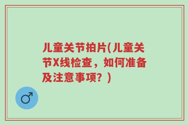 儿童关节拍片(儿童关节X线检查,如何准备及注意事项?)-第1张图片-超越 儿童关节拍片(儿童关节X线检查,如何准备及注意事项?)-第1张图片-超越