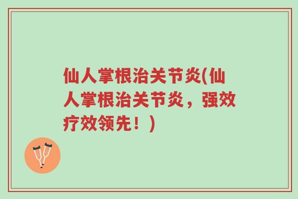 仙人掌根治关节炎(仙人掌根治关节炎,强效疗效领先!)-第1张图片-超越 仙人掌根治关节炎(仙人掌根治关节炎,强效疗效领先!)-第1张图片-超越