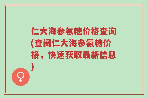 仁大海参氨糖价格查询(查阅仁大海参氨糖价格,快速获取最新信息)-第1张图片-超越 仁大海参氨糖价格查询(查阅仁大海参氨糖价格,快速获取最新信息)-第1张图片-超越