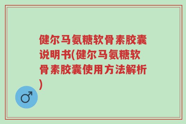 健尔马氨糖软骨素胶囊说明书(健尔马氨糖软骨素胶囊使用方法解析)-第1张图片-超越 健尔马氨糖软骨素胶囊说明书(健尔马氨糖软骨素胶囊使用方法解析)-第1张图片-超越