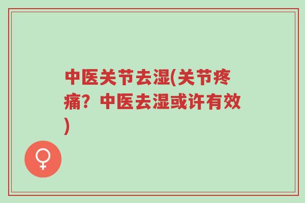 中医关节去湿(关节疼痛?中医去湿或许有效)-第1张图片-超越 中医关节去湿(关节疼痛?中医去湿或许有效)-第1张图片-超越