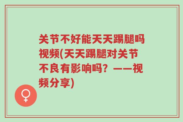 关节不好能天天踢腿吗视频(天天踢腿对关节不良有影响吗?——视频分享)-第1张图片-超越 关节不好能天天踢腿吗视频(天天踢腿对关节不良有影响吗?——视频分享)-第1张图片-超越